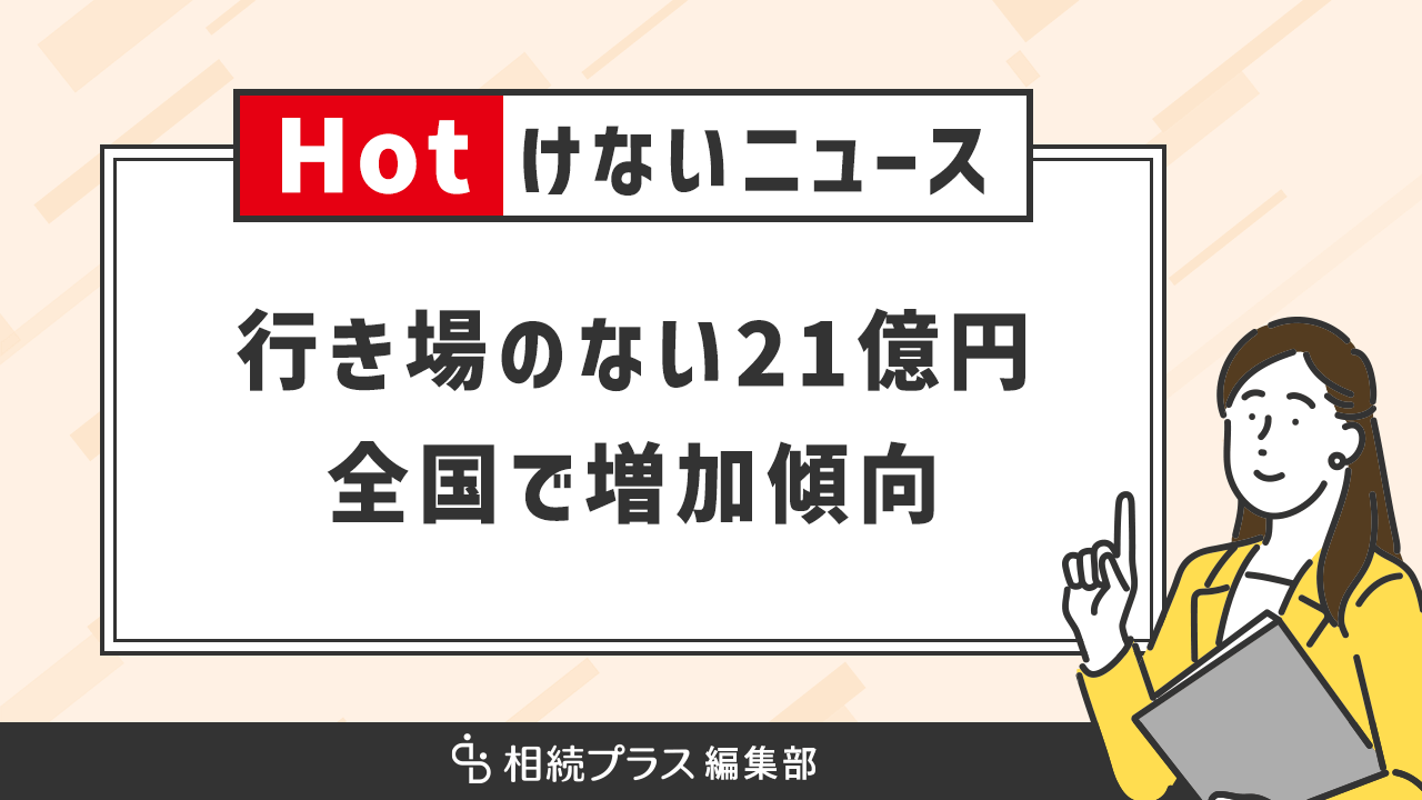 身寄りのない死亡人の「遺留金」21億円。全国で増加傾向 ｜相続プラス